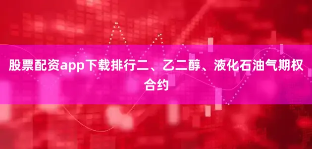 股票配资app下载排行二、乙二醇、液化石油气期权合约