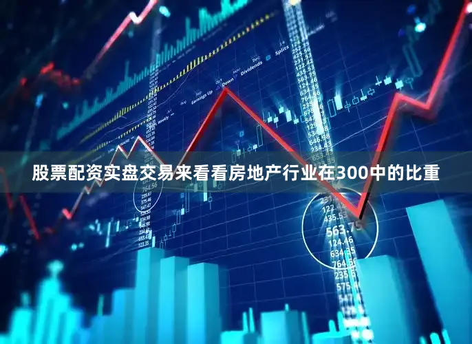 股票配资实盘交易来看看房地产行业在300中的比重