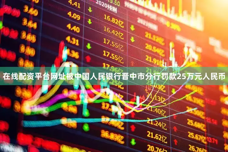在线配资平台网址被中国人民银行晋中市分行罚款25万元人民币