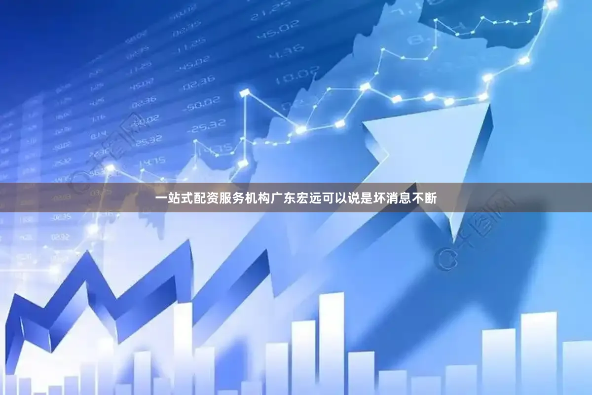 一站式配资服务机构广东宏远可以说是坏消息不断