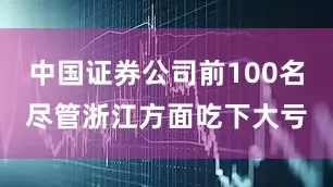 中国证券公司前100名尽管浙江方面吃下大亏
