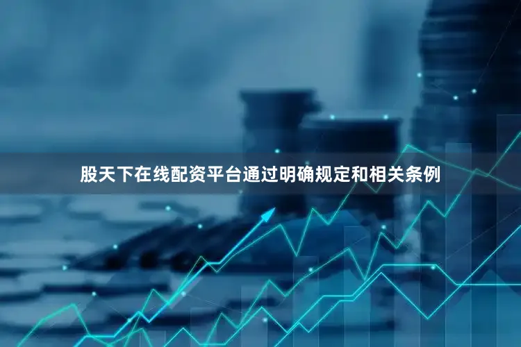 股天下在线配资平台通过明确规定和相关条例