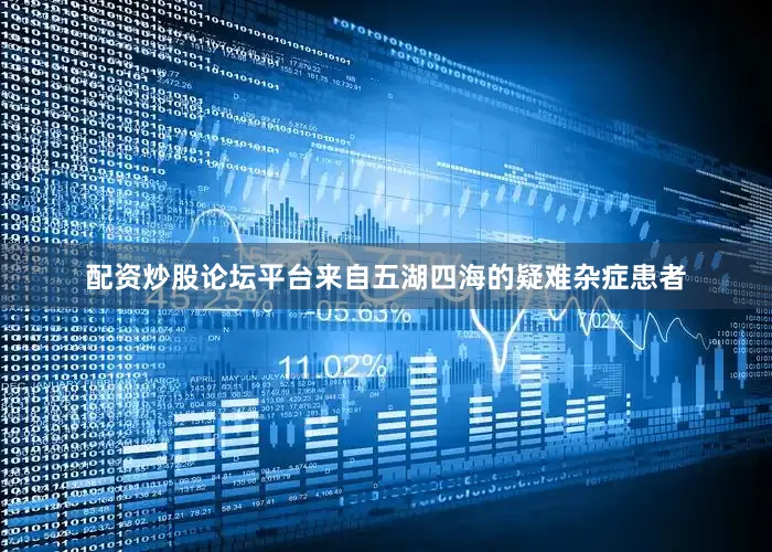 配资炒股论坛平台来自五湖四海的疑难杂症患者