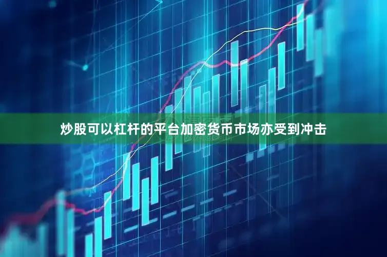 炒股可以杠杆的平台加密货币市场亦受到冲击