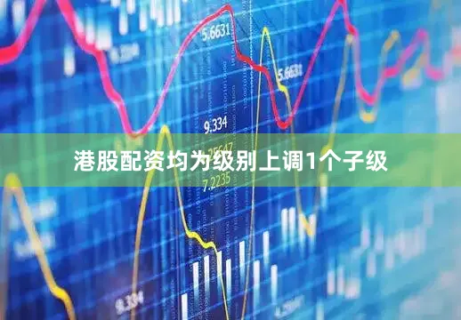 港股配资均为级别上调1个子级