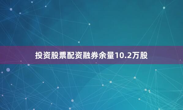 投资股票配资融券余量10.2万股