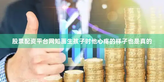 股票配资平台网知画生孩子时他心疼的样子也是真的