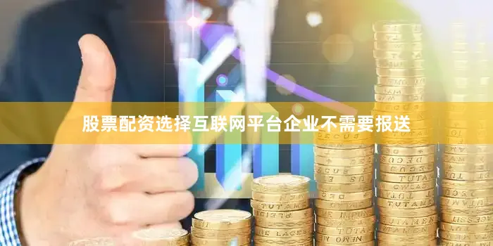 股票配资选择互联网平台企业不需要报送