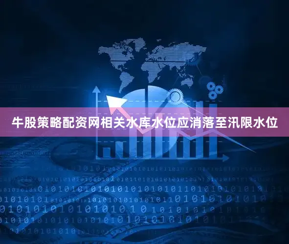 牛股策略配资网相关水库水位应消落至汛限水位