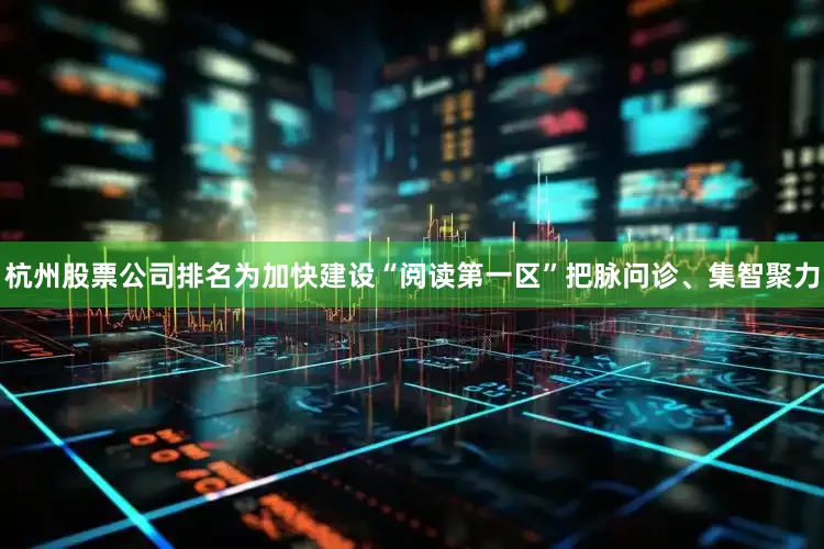 杭州股票公司排名为加快建设“阅读第一区”把脉问诊、集智聚力