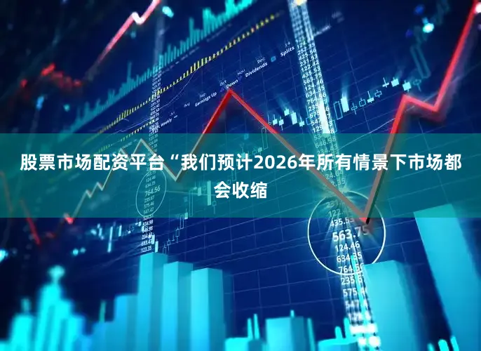 股票市场配资平台“我们预计2026年所有情景下市场都会收缩