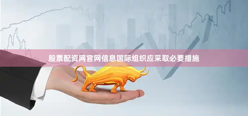 股票配资网官网信息国际组织应采取必要措施