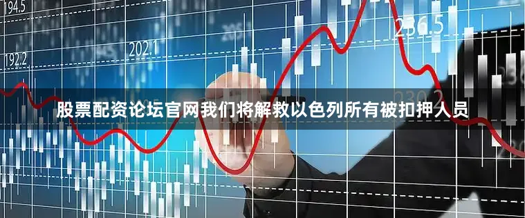 股票配资论坛官网我们将解救以色列所有被扣押人员