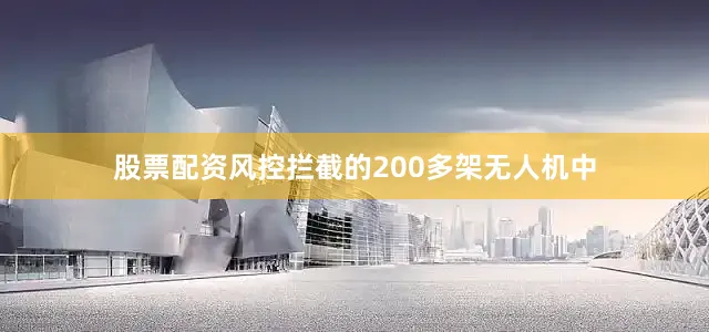 股票配资风控拦截的200多架无人机中