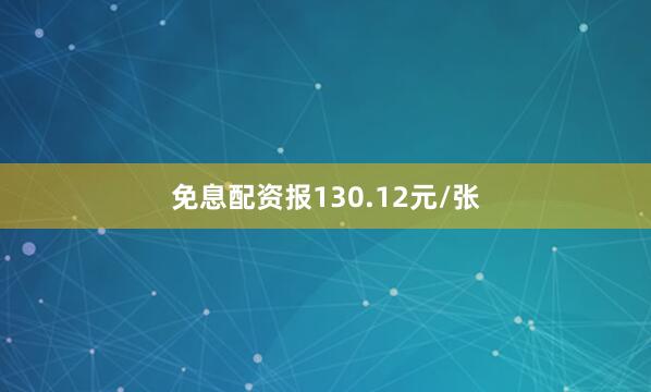 免息配资报130.12元/张