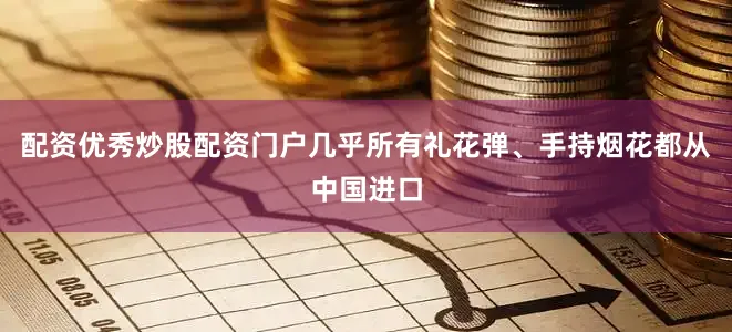 配资优秀炒股配资门户几乎所有礼花弹、手持烟花都从中国进口