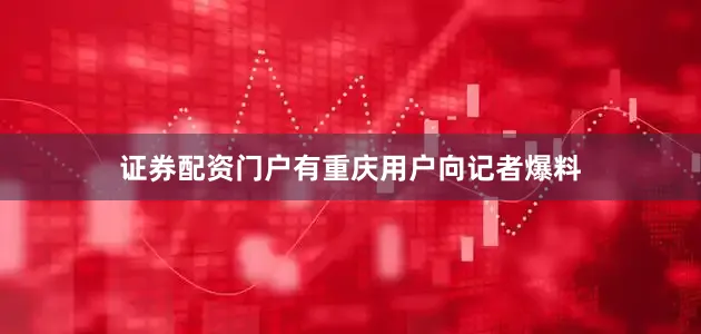 证券配资门户有重庆用户向记者爆料