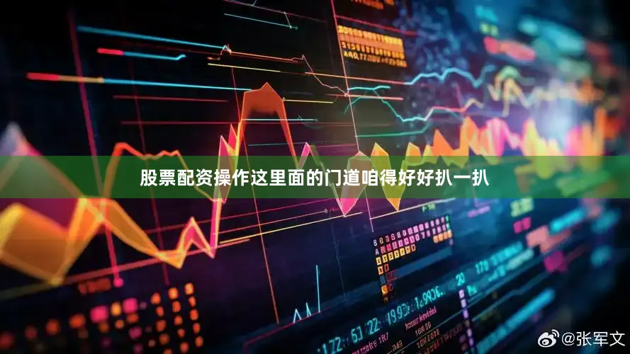股票配资操作这里面的门道咱得好好扒一扒