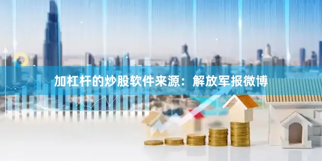 加杠杆的炒股软件来源：解放军报微博