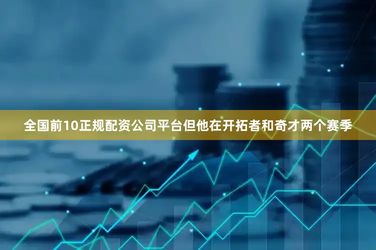全国前10正规配资公司平台但他在开拓者和奇才两个赛季