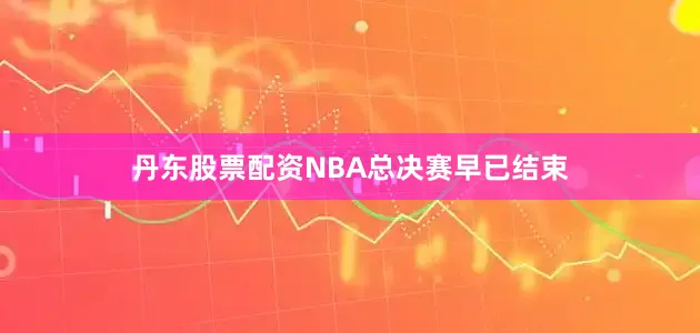 丹东股票配资NBA总决赛早已结束