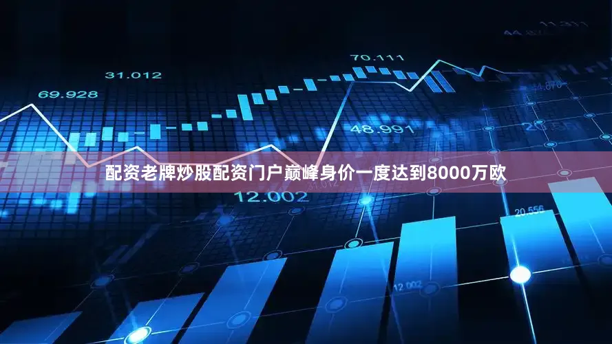 配资老牌炒股配资门户巅峰身价一度达到8000万欧
