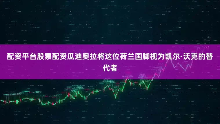 配资平台股票配资瓜迪奥拉将这位荷兰国脚视为凯尔·沃克的替代者