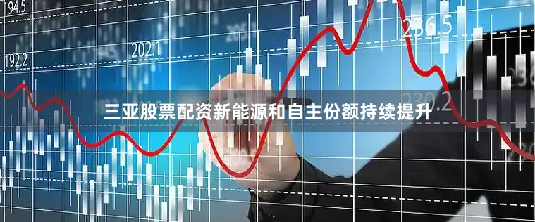 三亚股票配资新能源和自主份额持续提升