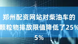 郑州配资网站对柴油车的颗粒物排放限值降低了25%