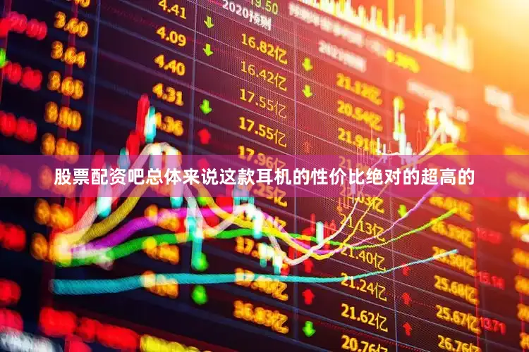股票配资吧总体来说这款耳机的性价比绝对的超高的