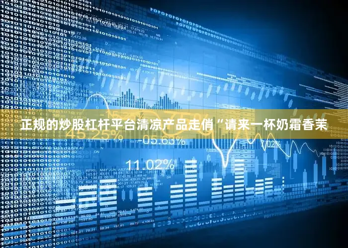 正规的炒股杠杆平台　　清凉产品走俏　　“请来一杯奶霜香茉