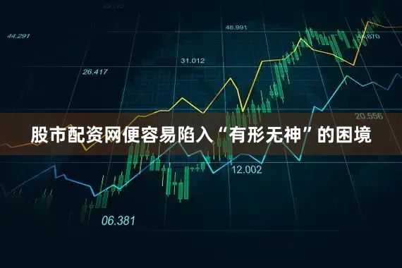 股市配资网便容易陷入“有形无神”的困境