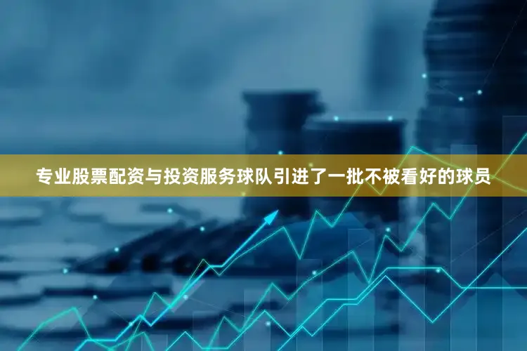 专业股票配资与投资服务球队引进了一批不被看好的球员