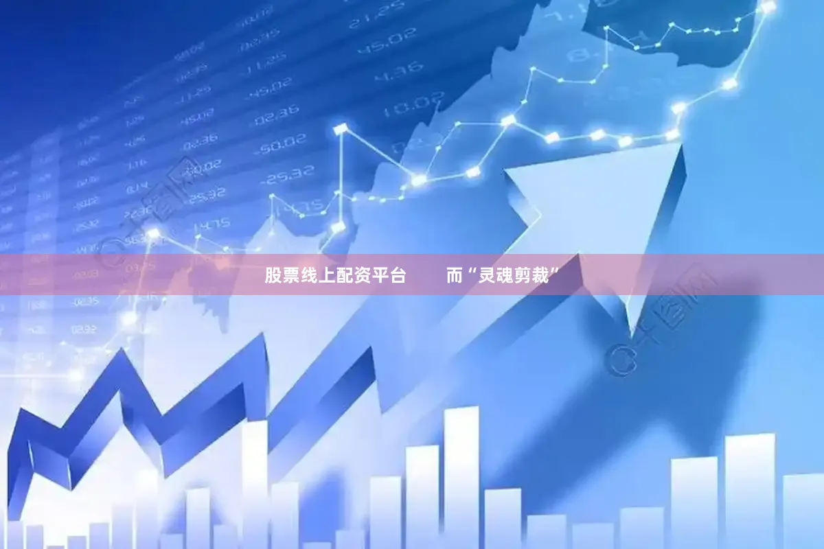 股票线上配资平台        而“灵魂剪裁”