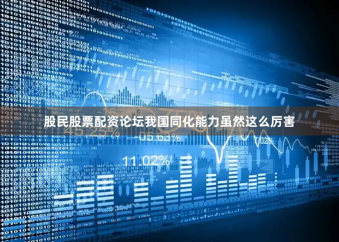 股民股票配资论坛我国同化能力虽然这么厉害