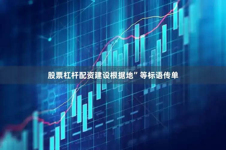 股票杠杆配资建设根据地”等标语传单