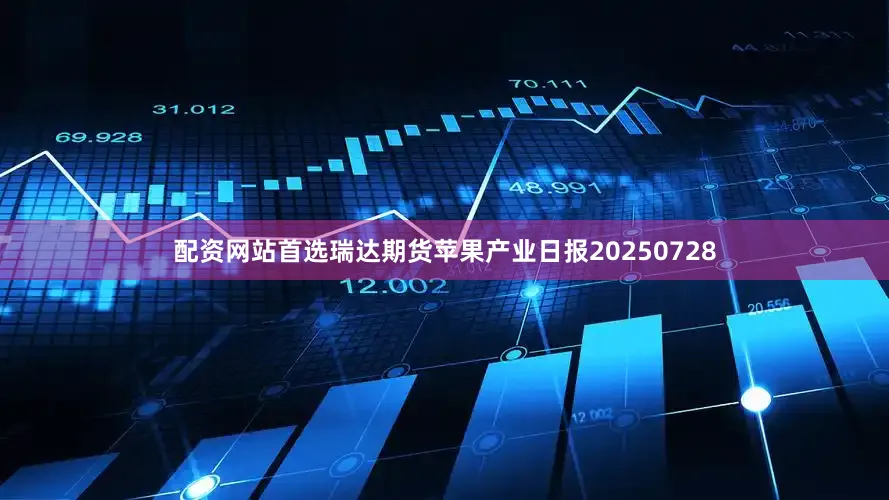 配资网站首选瑞达期货苹果产业日报20250728