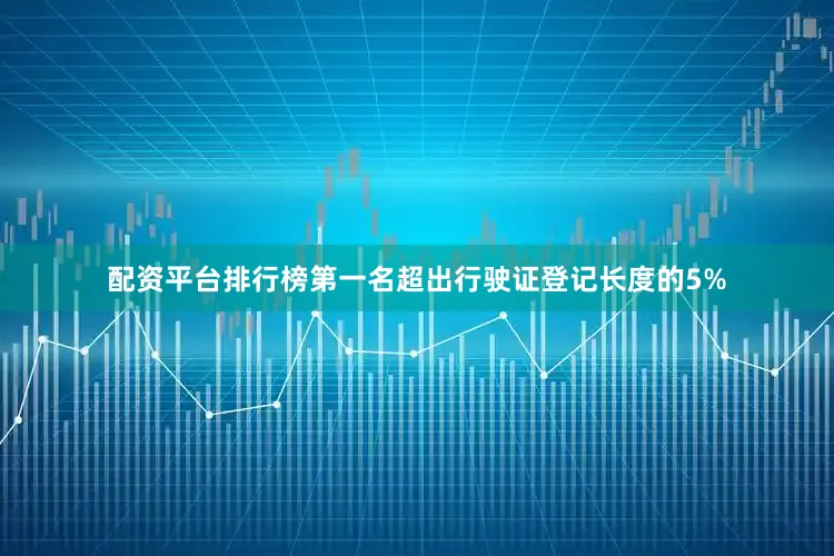 配资平台排行榜第一名超出行驶证登记长度的5%