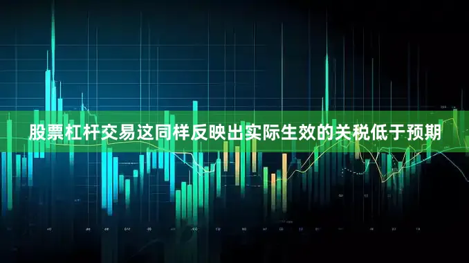 股票杠杆交易这同样反映出实际生效的关税低于预期