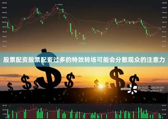 股票配资股票配资过多的特效转场可能会分散观众的注意力