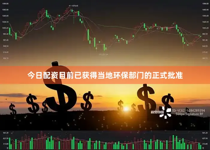 今日配资目前已获得当地环保部门的正式批准