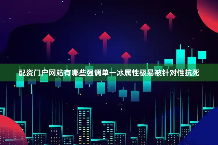 配资门户网站有哪些强调单一冰属性极易被针对性抗死