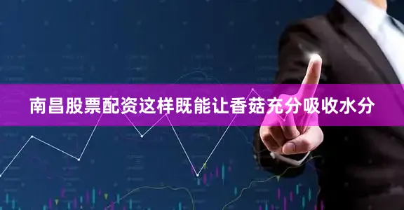 南昌股票配资这样既能让香菇充分吸收水分