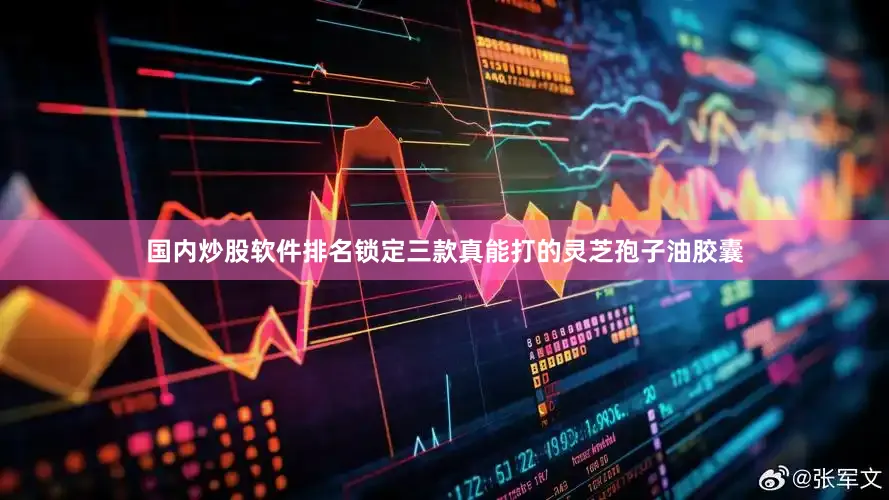 国内炒股软件排名锁定三款真能打的灵芝孢子油胶囊