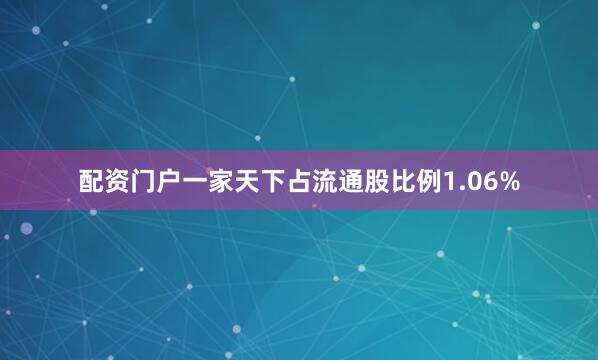 配资门户一家天下占流通股比例1.06%