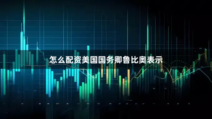 怎么配资美国国务卿鲁比奥表示