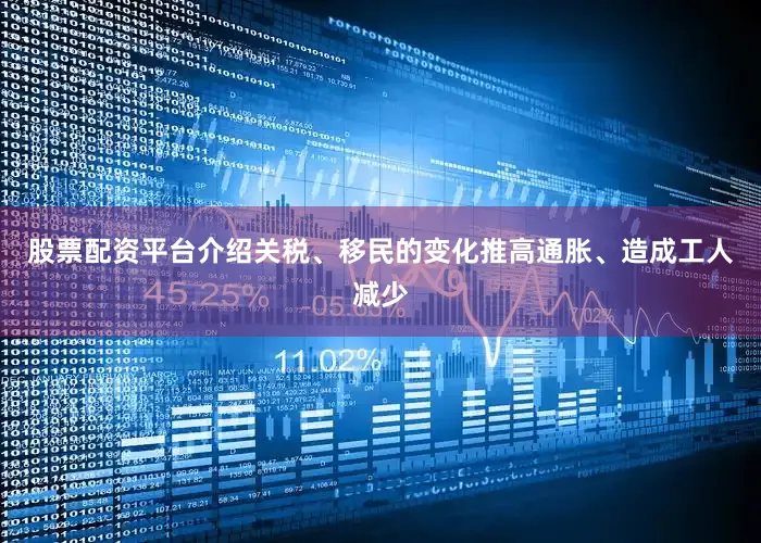 股票配资平台介绍关税、移民的变化推高通胀、造成工人减少