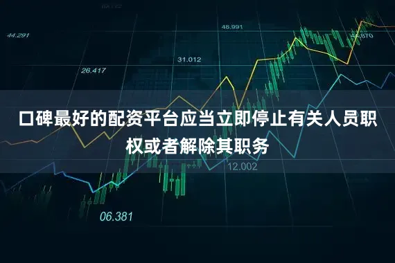 口碑最好的配资平台应当立即停止有关人员职权或者解除其职务