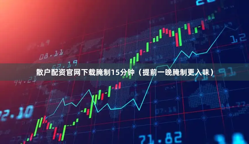 散户配资官网下载腌制15分钟（提前一晚腌制更入味）
