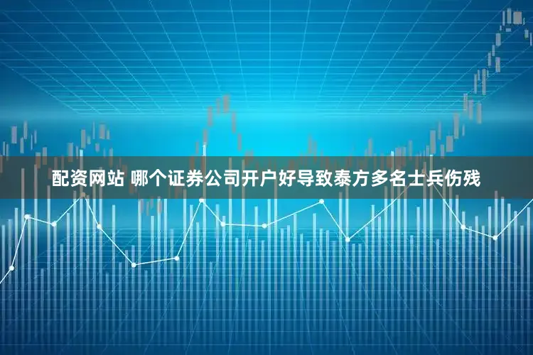 配资网站 哪个证券公司开户好导致泰方多名士兵伤残